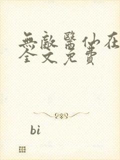 无敌医仙在都市全文免费