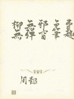 柳无邪免费阅读无弹窗笔趣阁