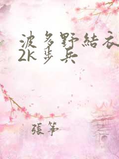 波多野结衣ed2k步兵