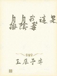 月月我这是帮你排阴毒