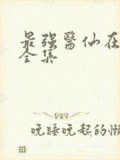 最强医仙在都市全集