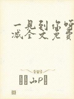 一见到你呀无删减全文免费阅读