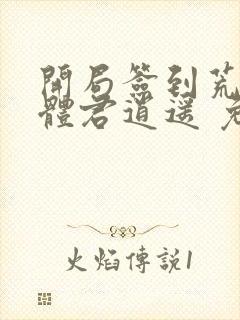 开局签到荒古圣体君逍遥 免费完整版