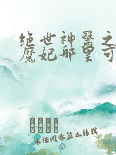 绝世神医之逆天魔妃哪里可以免费阅读