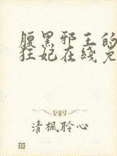 腹黑邪王的毒医狂妃在线免费阅读