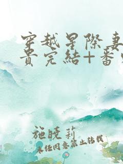 穿越星际妻荣夫贵完结+番外下载