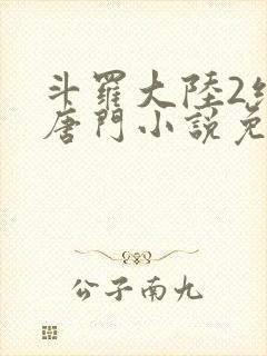 斗罗大陆2绝世唐门小说免费无弹窗