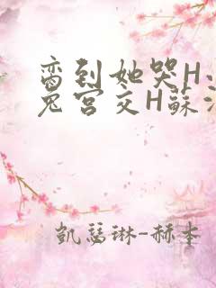 脔到她哭H小白兔宫交H苏沫