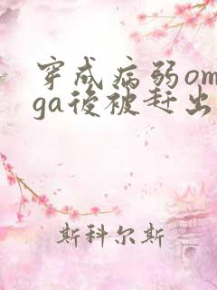 穿成病弱omega后被赶出家门笔趣阁