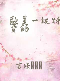欧美一级特黄免费的