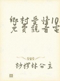 乡村爱情10部免费观看电视剧全集