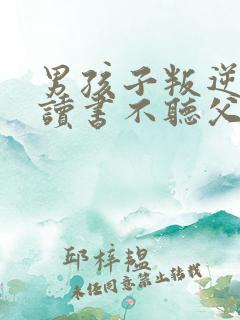 男孩子叛逆不想读书不听父母话