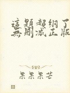 这题超纲了小说无删减正版在线阅读
