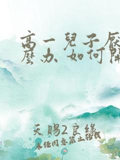 高一儿子厌学怎么办 如何开导孩子