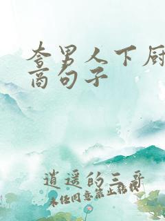 夸男人下厨高情商句子