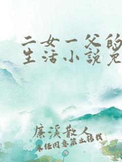 二女一父的幸福生活小说免费阅读