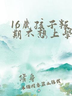 16岁孩子叛逆期不想上学怎么沟通