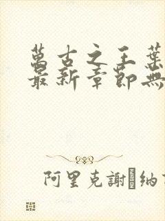 万古之王叶无双最新章节无弹窗笔趣阁