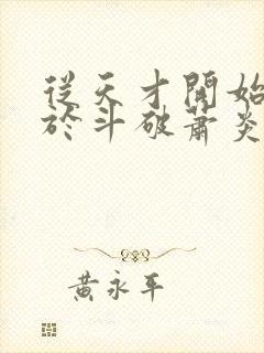 从天才开始无敌于斗破萧炎全文在线阅读