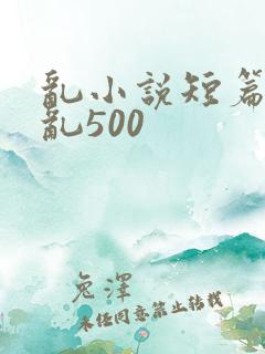乱小说短篇合集乱500