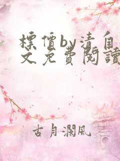 标价by清自全文免费阅读笔趣阁无弹窗