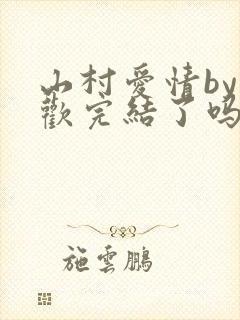 山村爱情by贪欢完结了吗