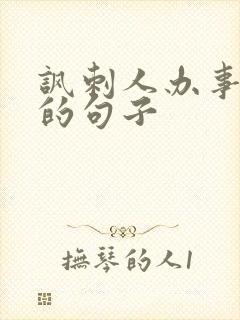 讽刺人办事差劲的句子