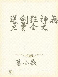 逆剑狂神无弹窗免费全文