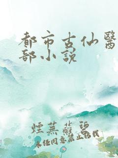 都市古仙医的全部小说