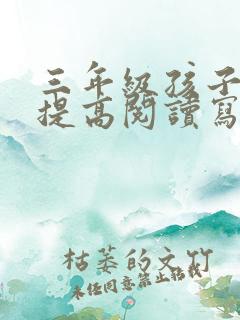 三年级孩子如何提高阅读写作能力