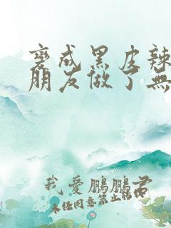 变成黑皮辣妹跟朋友做了无增删翻译