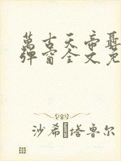 万古天帝聂天无弹窗全文免费阅读