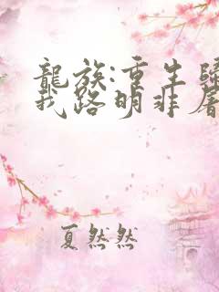 龙族:重生归来我路明非屠神证道原著作者