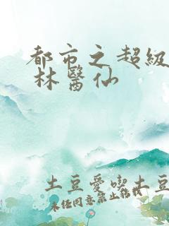都市之超级仙医 林医仙