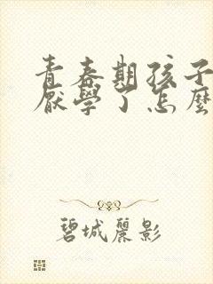青春期孩子叛逆厌学了怎么办