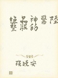 绝品神医陆逸完整版的