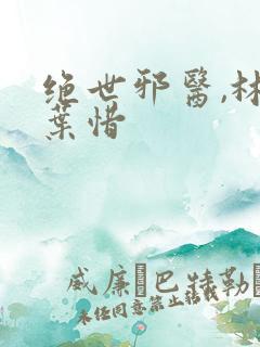 绝世邪医,林凡叶惜