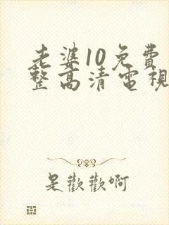 老婆10免费完整高清电视剧在线看
