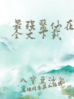 最强医仙在都市全文下载