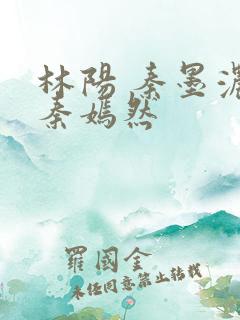林阳 秦墨浓 秦嫣然
