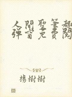 人间圣笔趣阁无弹窗免费阅读全文