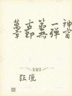 万古第一神最新章节无弹窗笔趣阁