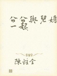 公公与儿媳妇在一起