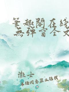 笔趣阁在线阅读 无弹窗全文