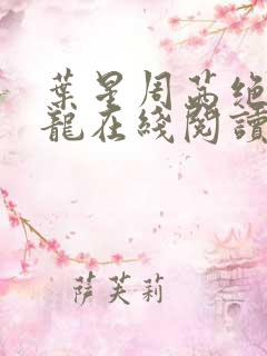 叶星周茜绝世孽龙在线阅读小说