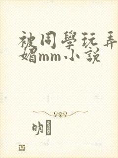 被同学玩弄的妩媚mm小说
