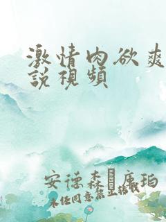 激情肉欲爽文小说视频