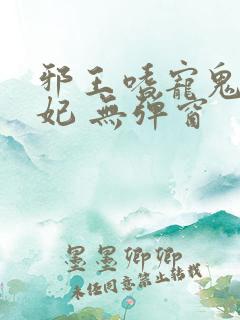 邪王嗜宠鬼医狂妃 无弹窗