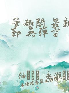 笔趣阁 最新章节 无弹窗