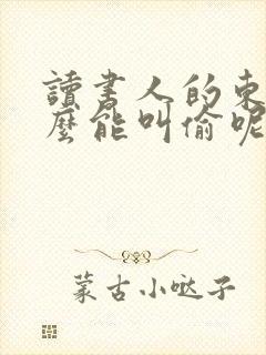 读书人的东西怎么能叫偷呢